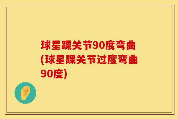 球星踝关节90度弯曲(球星踝关节过度弯曲90度) 球星踝关节90度弯曲(球星踝关节过度弯曲90度)