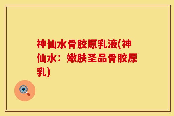 神仙水骨胶原乳液(神仙水：嫩肤圣品骨胶原乳)