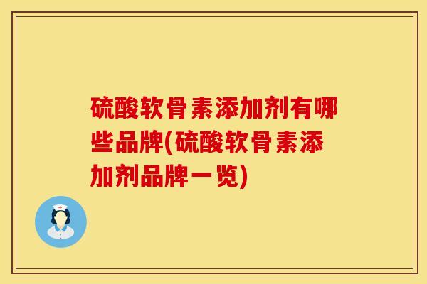 硫酸软骨素添加剂有哪些品牌(硫酸软骨素添加剂品牌一览)