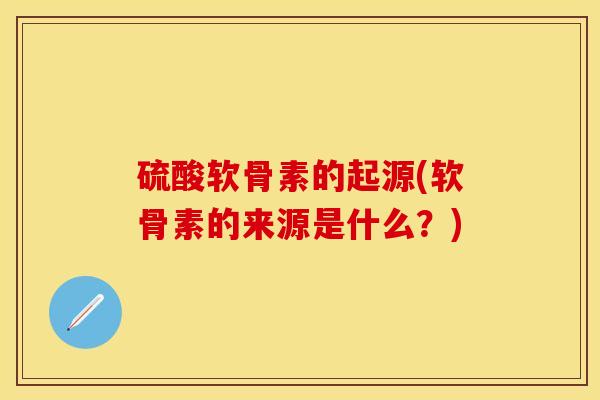 硫酸软骨素的起源(软骨素的来源是什么？)