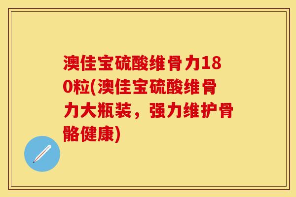 澳佳宝硫酸维骨力180粒(澳佳宝硫酸维骨力大瓶装，强力维护骨骼健康)