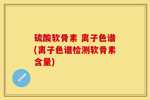 硫酸软骨素 离子色谱(离子色谱检测软骨素含量) 硫酸软骨素 离子色谱(离子色谱检测软骨素含量)