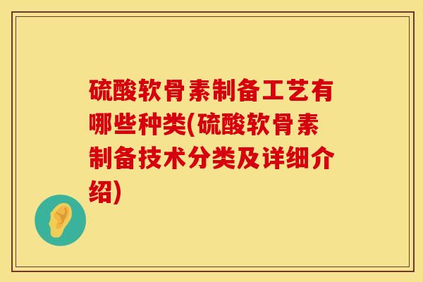 硫酸软骨素制备工艺有哪些种类(硫酸软骨素制备技术分类及详细介绍)