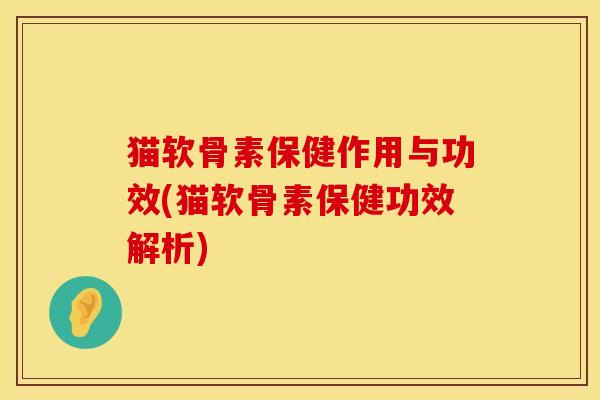 猫软骨素保健作用与功效(猫软骨素保健功效解析)