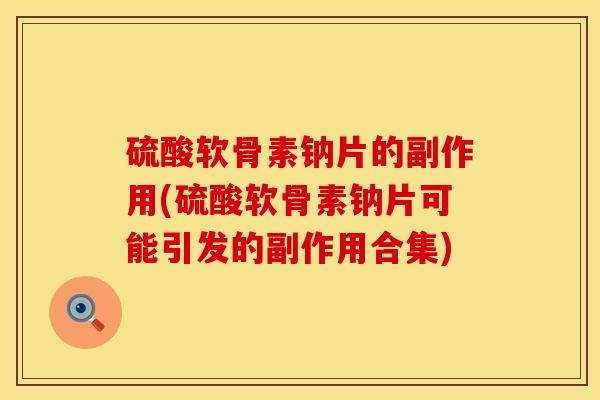 硫酸软骨素钠片的副作用(硫酸软骨素钠片可能引发的副作用合集)