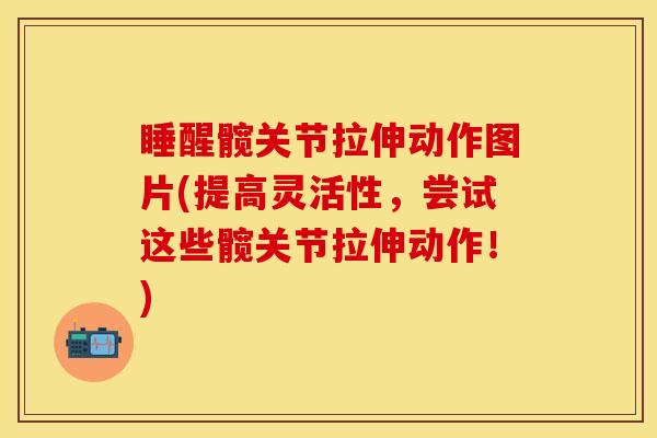 睡醒髋关节拉伸动作图片(提高灵活性，尝试这些髋关节拉伸动作！)