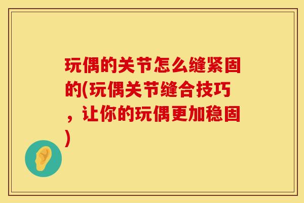 玩偶的关节怎么缝紧固的(玩偶关节缝合技巧，让你的玩偶更加稳固)