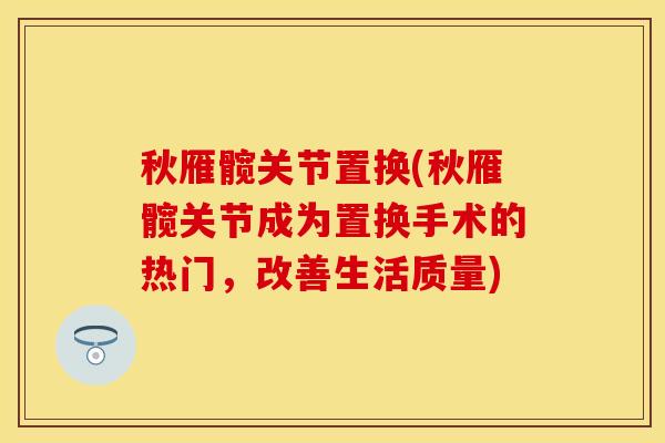 秋雁髋关节置换(秋雁髋关节成为置换手术的热门，改善生活质量)