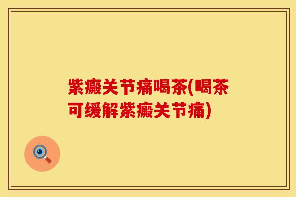紫癜关节痛喝茶(喝茶可缓解紫癜关节痛)