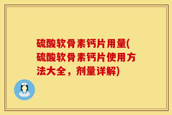 硫酸软骨素钙片用量(硫酸软骨素钙片使用方法大全，剂量详解)