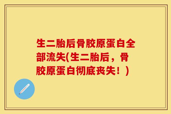 生二胎后骨胶原蛋白全部流失(生二胎后，骨胶原蛋白彻底丧失！)