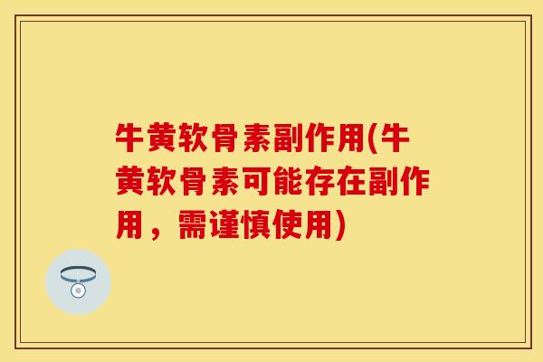 牛黄软骨素副作用(牛黄软骨素可能存在副作用，需谨慎使用)