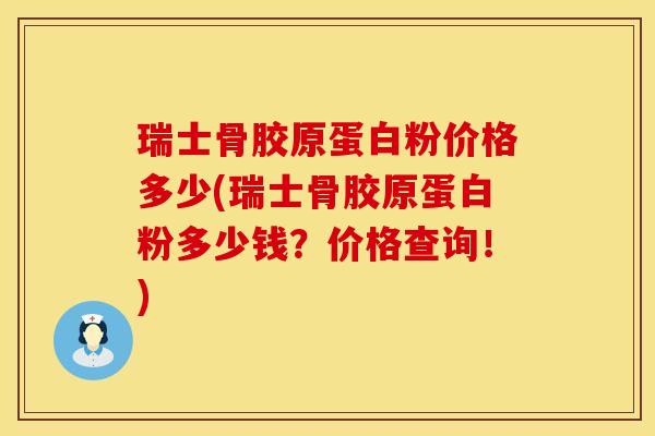 瑞士骨胶原蛋白粉价格多少(瑞士骨胶原蛋白粉多少钱？价格查询！)