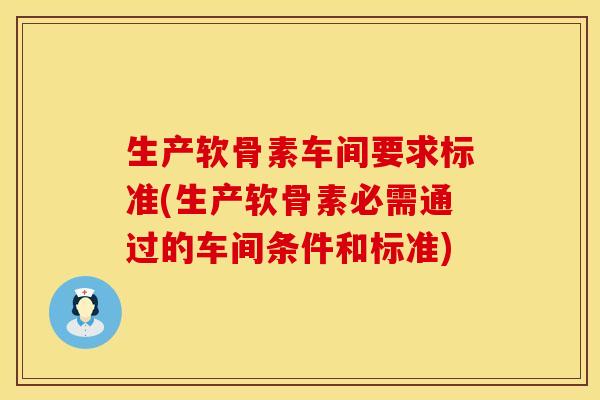 生产软骨素车间要求标准(生产软骨素必需通过的车间条件和标准)