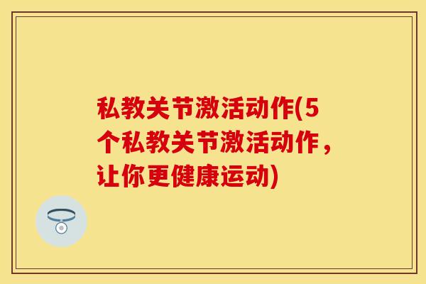 私教关节激活动作(5个私教关节激活动作，让你更健康运动)
