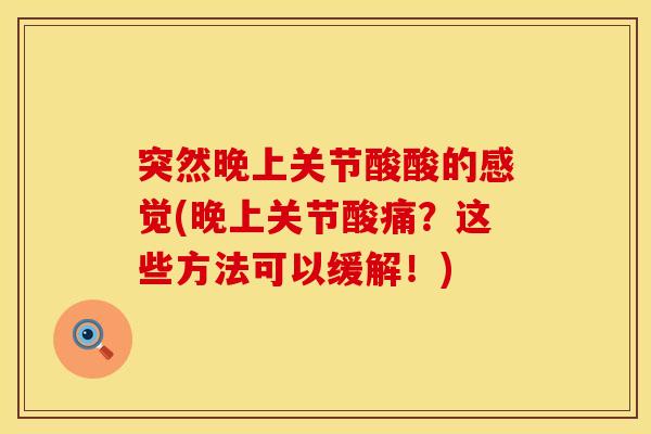 突然晚上关节酸酸的感觉(晚上关节酸痛？这些方法可以缓解！)