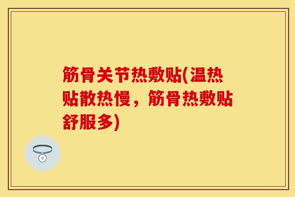 筋骨关节热敷贴(温热贴散热慢，筋骨热敷贴舒服多)