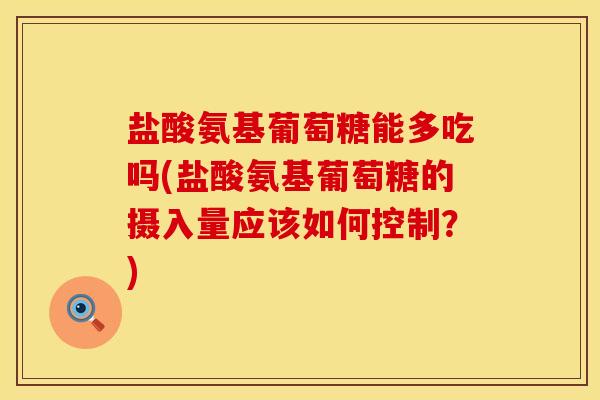 盐酸氨基葡萄糖能多吃吗(盐酸氨基葡萄糖的摄入量应该如何控制？)