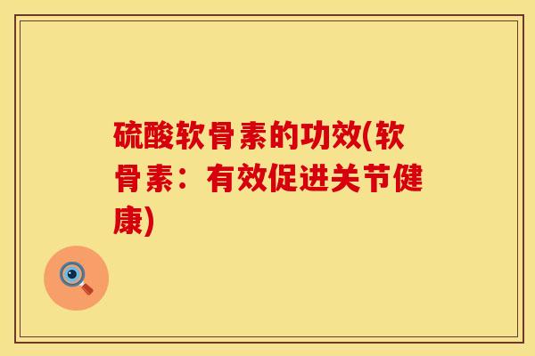 硫酸软骨素的功效(软骨素：有效促进关节健康)