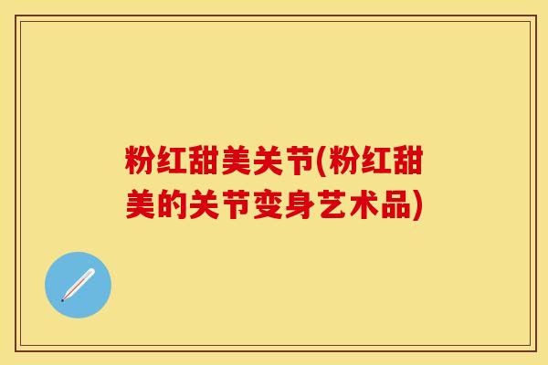 粉红甜美关节(粉红甜美的关节变身艺术品)