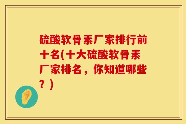 硫酸软骨素厂家排行前十名(十大硫酸软骨素厂家排名，你知道哪些？)