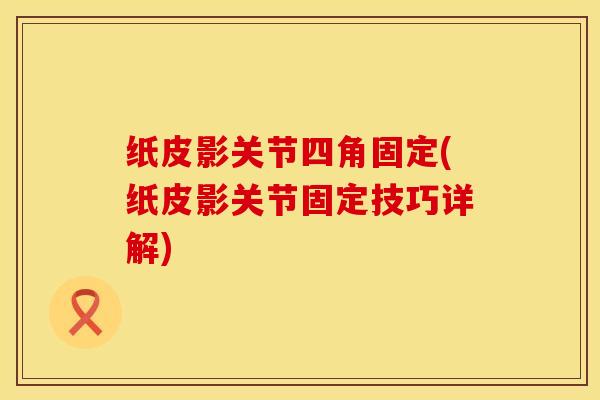 纸皮影关节四角固定(纸皮影关节固定技巧详解)