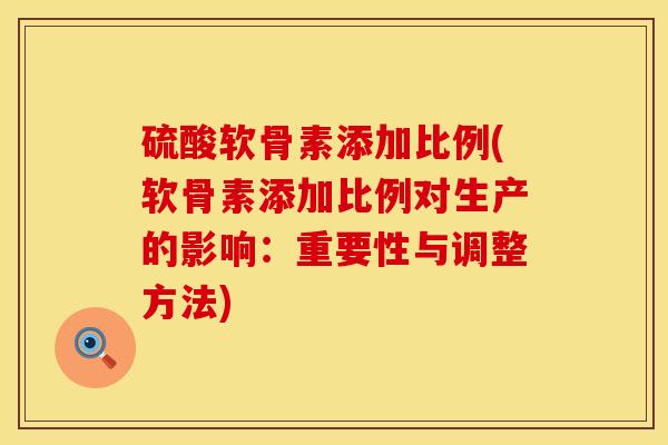 硫酸软骨素添加比例(软骨素添加比例对生产的影响：重要性与调整方法)