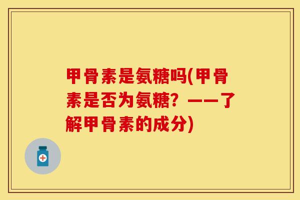 甲骨素是氨糖吗(甲骨素是否为氨糖？——了解甲骨素的成分)