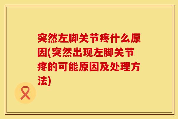 突然左脚关节疼什么原因(突然出现左脚关节疼的可能原因及处理方法)