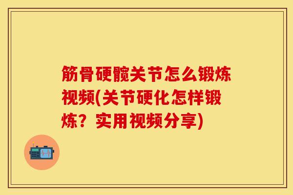 筋骨硬髋关节怎么锻炼视频(关节硬化怎样锻炼？实用视频分享)