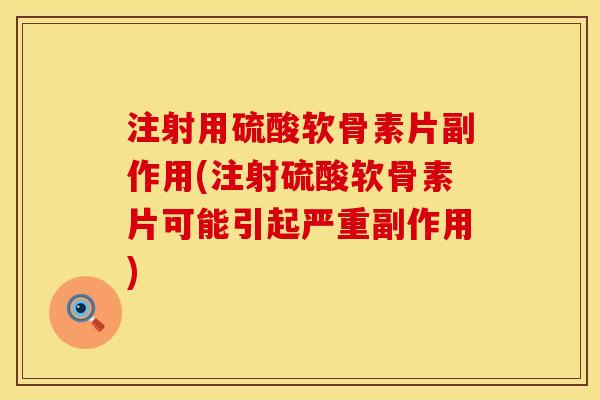注射用硫酸软骨素片副作用(注射硫酸软骨素片可能引起严重副作用)