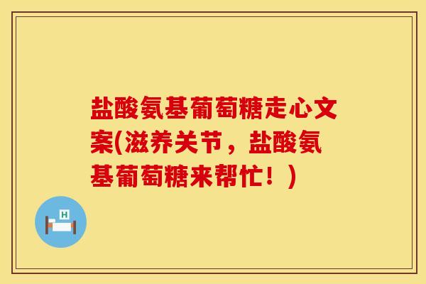 盐酸氨基葡萄糖走心文案(滋养关节，盐酸氨基葡萄糖来帮忙！)