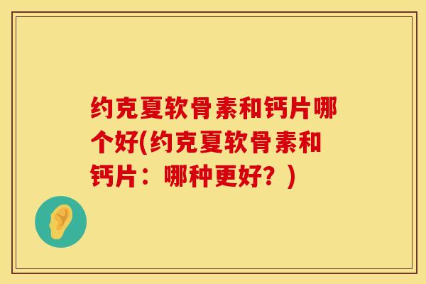 约克夏软骨素和钙片哪个好(约克夏软骨素和钙片：哪种更好？)