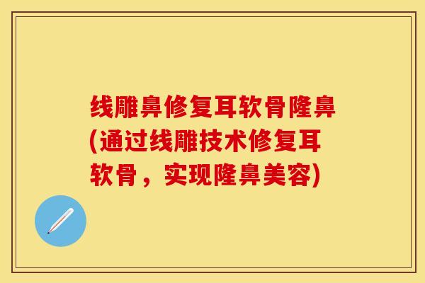 线雕鼻修复耳软骨隆鼻(通过线雕技术修复耳软骨，实现隆鼻美容)