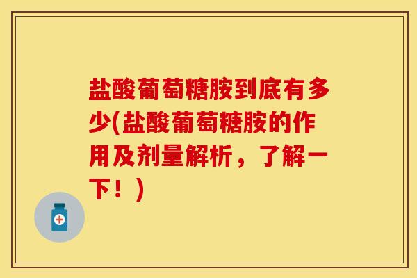 盐酸葡萄糖胺到底有多少(盐酸葡萄糖胺的作用及剂量解析，了解一下！)