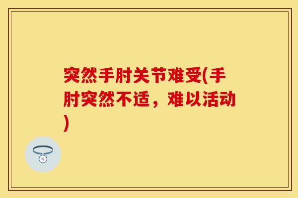 突然手肘关节难受(手肘突然不适，难以活动)