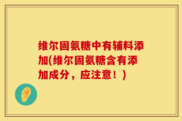 维尔固氨糖中有辅料添加(维尔固氨糖含有添加成分，应注意！)