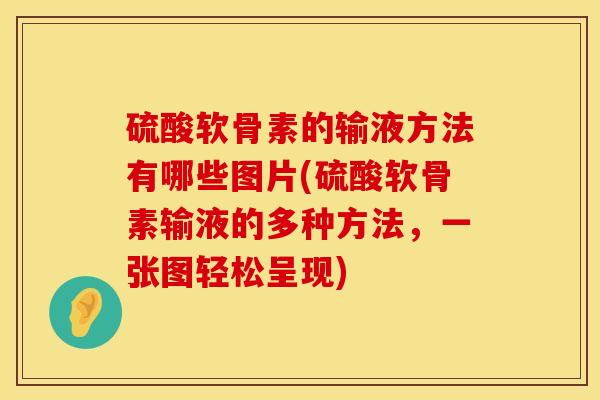硫酸软骨素的输液方法有哪些图片(硫酸软骨素输液的多种方法，一张图轻松呈现)