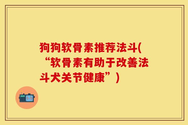 狗狗软骨素推荐法斗(“软骨素有助于改善法斗犬关节健康”)