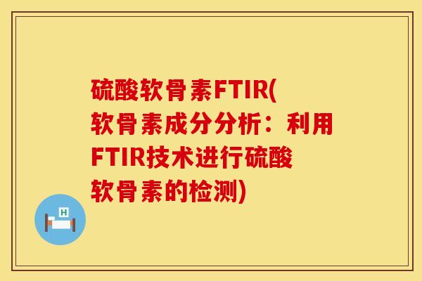 硫酸软骨素FTIR(软骨素成分分析：利用FTIR技术进行硫酸软骨素的检测)