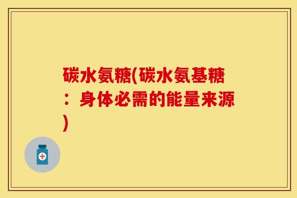 碳水氨糖(碳水氨基糖：身体必需的能量来源)