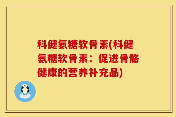 科健氨糖软骨素(科健氨糖软骨素：促进骨骼健康的营养补充品)