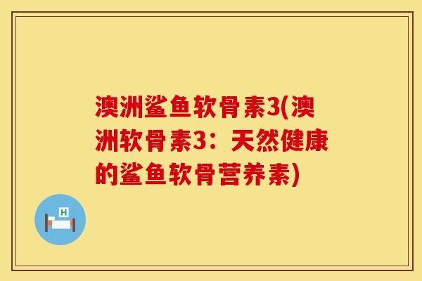 澳洲鲨鱼软骨素3(澳洲软骨素3：天然健康的鲨鱼软骨营养素)