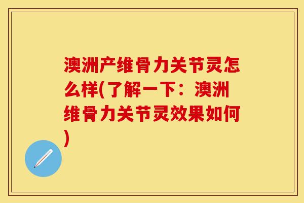澳洲产维骨力关节灵怎么样(了解一下：澳洲维骨力关节灵效果如何)