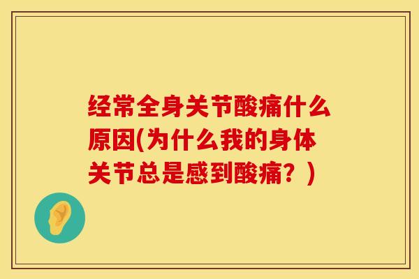 经常全身关节酸痛什么原因(为什么我的身体关节总是感到酸痛？)