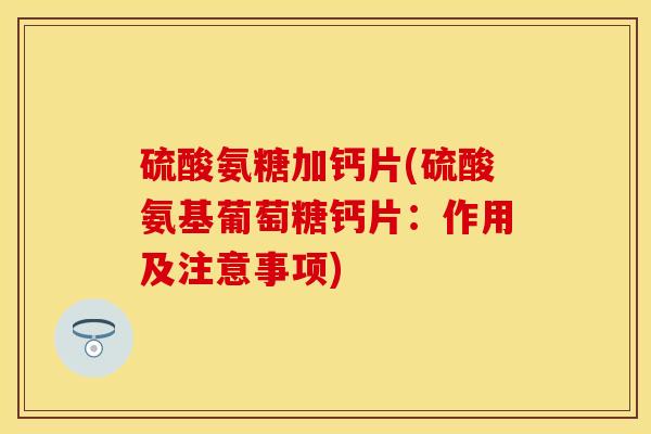 硫酸氨糖加钙片(硫酸氨基葡萄糖钙片：作用及注意事项)