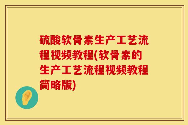 硫酸软骨素生产工艺流程视频教程(软骨素的生产工艺流程视频教程简略版)