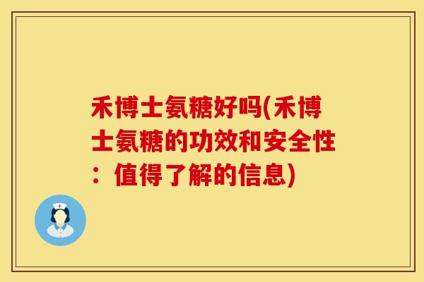 禾博士氨糖好吗(禾博士氨糖的功效和安全性：值得了解的信息)