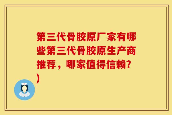 第三代骨胶原厂家有哪些第三代骨胶原生产商推荐，哪家值得信赖？)