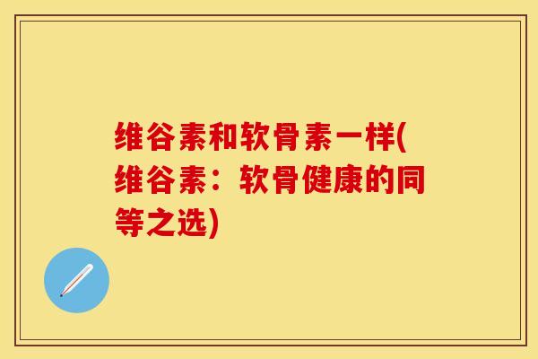 维谷素和软骨素一样(维谷素：软骨健康的同等之选)